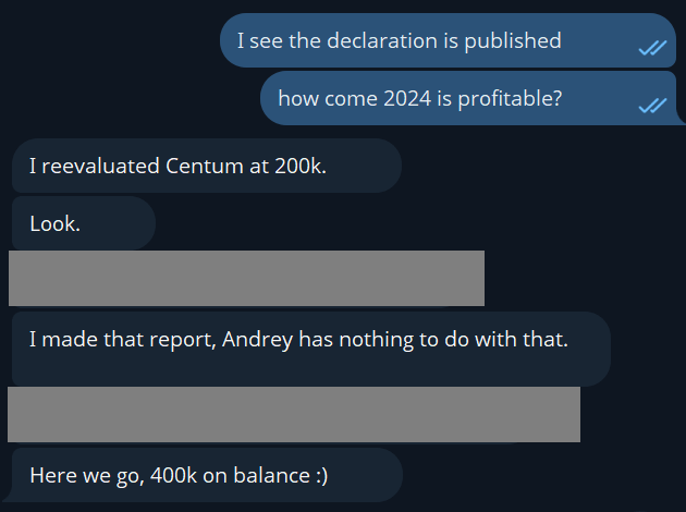 Excerpt from Telegram:

?: I see the declaration is published
?: how come 2024 is profitable?
А: I reevaluated Centum at 200k.
А: Look.
А: I made that report, Andrey has nothing to do with that.
А: Here we go, 400k on balance :)